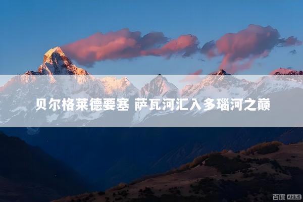 贝尔格莱德要塞 萨瓦河汇入多瑙河之巅
