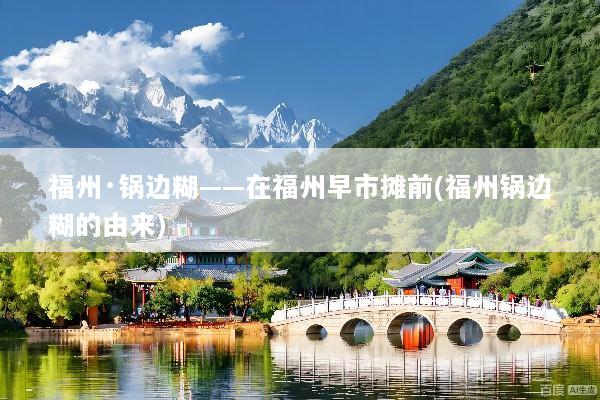福州·锅边糊——在福州早市摊前(福州锅边糊的由来)