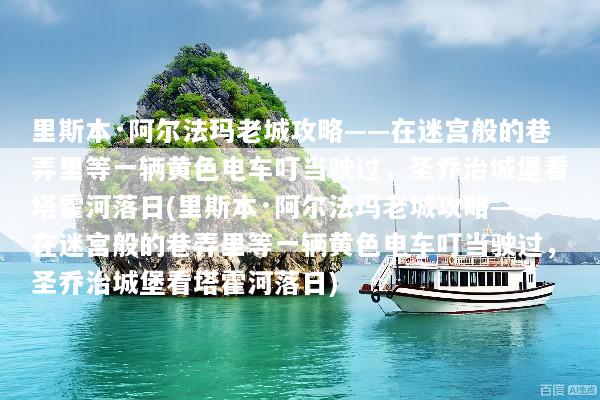里斯本·阿尔法玛老城攻略——在迷宫般的巷弄里等一辆黄色电车叮当驶过，圣乔治城堡看塔霍河落日(里斯本·阿尔法玛老城攻略——在迷宫般的巷弄里等一辆黄色电车叮当驶过，圣乔治城堡看塔霍河落日)