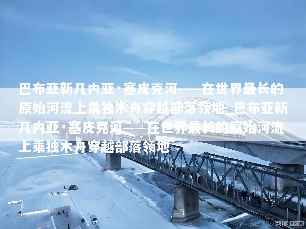 巴布亚新几内亚·塞皮克河——在世界最长的原始河流上乘独木舟穿越部落领地_巴布亚新几内亚·塞皮克河——在世界最长的原始河流上乘独木舟穿越部落领地