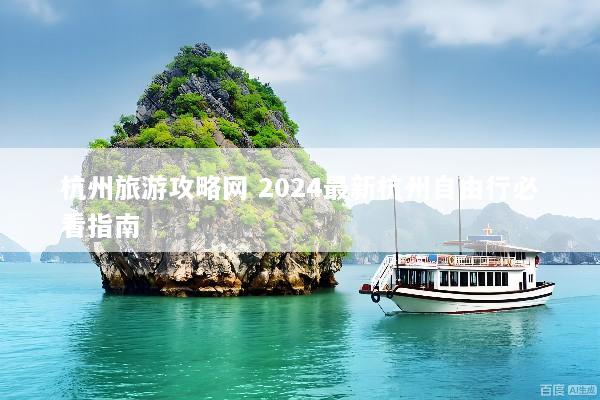 杭州旅游攻略网 2024最新杭州自由行必看指南