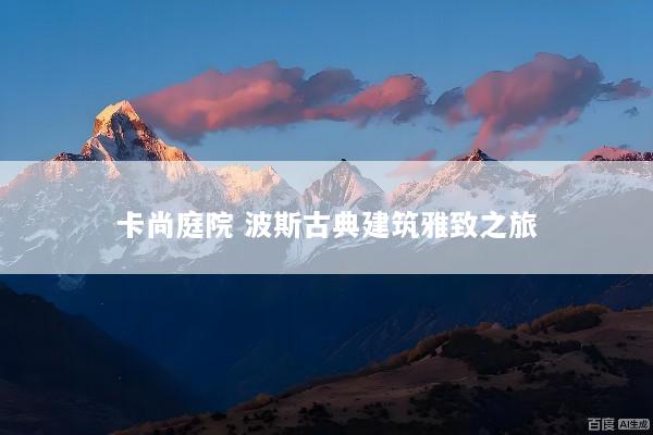 卡尚庭院 波斯古典建筑雅致之旅
