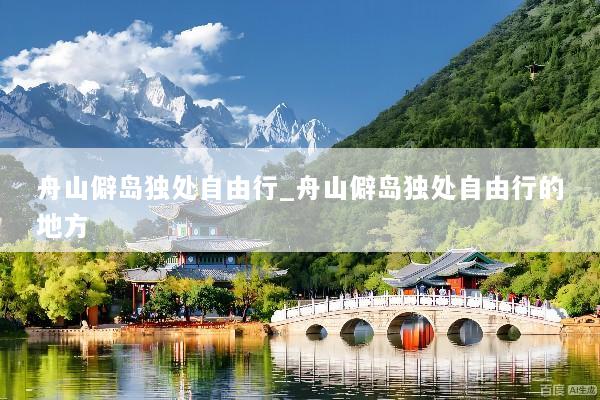 舟山僻岛独处自由行_舟山僻岛独处自由行的地方