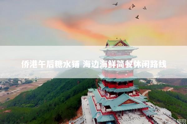 侨港午后糖水铺 海边海鲜简餐休闲路线