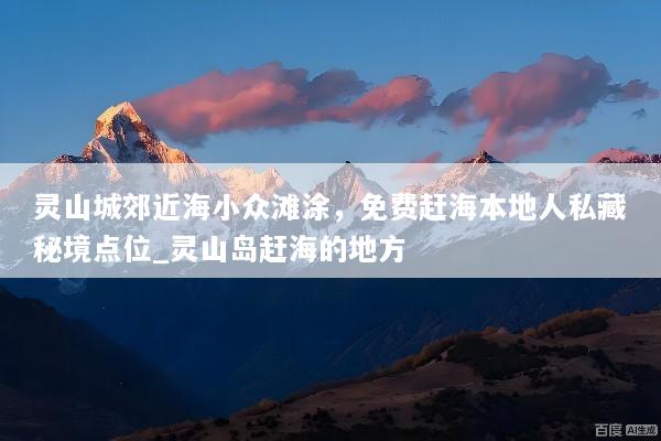 灵山城郊近海小众滩涂，免费赶海本地人私藏秘境点位_灵山岛赶海的地方