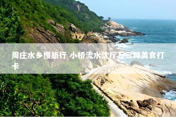 周庄水乡慢旅行 小桥流水沈厅万三蹄美食打卡
