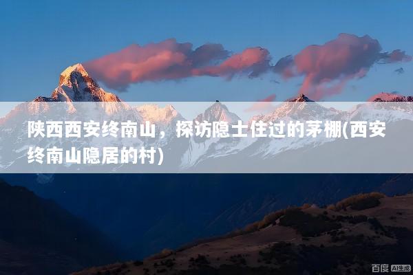 陕西西安终南山，探访隐士住过的茅棚(西安终南山隐居的村)