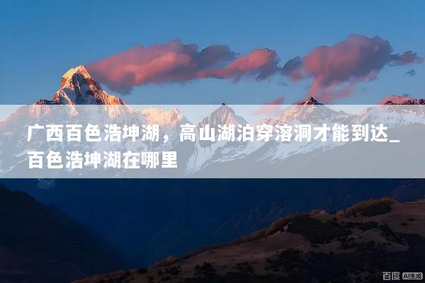 广西百色浩坤湖，高山湖泊穿溶洞才能到达_百色浩坤湖在哪里