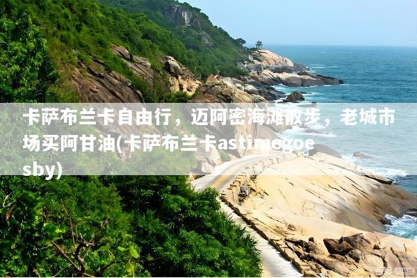 卡萨布兰卡自由行，迈阿密海滩散步，老城市场买阿甘油(卡萨布兰卡astimegoesby)