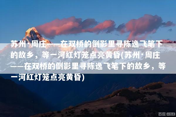 苏州·周庄——在双桥的倒影里寻陈逸飞笔下的故乡，等一河红灯笼点亮黄昏(苏州·周庄——在双桥的倒影里寻陈逸飞笔下的故乡，等一河红灯笼点亮黄昏)