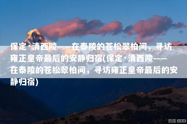 保定·清西陵——在泰陵的苍松翠柏间，寻访雍正皇帝最后的安静归宿(保定·清西陵——在泰陵的苍松翠柏间，寻访雍正皇帝最后的安静归宿)