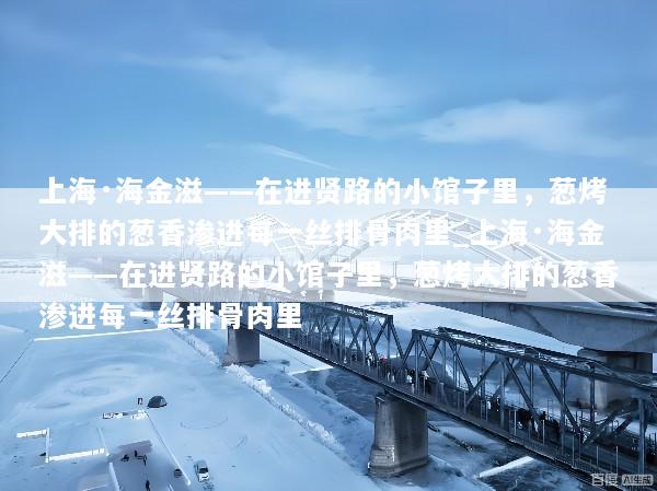 上海·海金滋——在进贤路的小馆子里，葱烤大排的葱香渗进每一丝排骨肉里_上海·海金滋——在进贤路的小馆子里，葱烤大排的葱香渗进每一丝排骨肉里