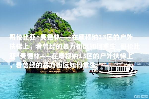 哥伦比亚·麦德林——在康穆纳13区的户外扶梯上，看曾经的暴力街区如何重生_哥伦比亚·麦德林——在康穆纳13区的户外扶梯上，看曾经的暴力街区如何重生