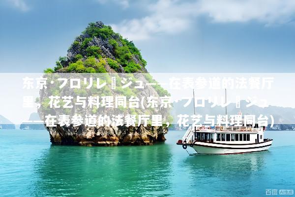 东京·フロリレージュ——在表参道的法餐厅里，花艺与料理同台(东京·フロリレージュ——在表参道的法餐厅里，花艺与料理同台)