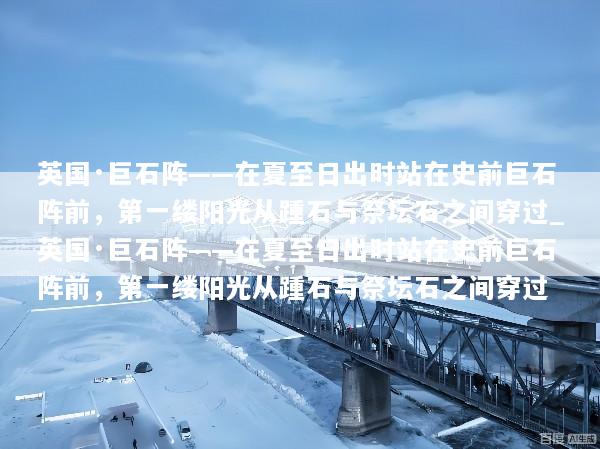 英国·巨石阵——在夏至日出时站在史前巨石阵前，第一缕阳光从踵石与祭坛石之间穿过_英国·巨石阵——在夏至日出时站在史前巨石阵前，第一缕阳光从踵石与祭坛石之间穿过