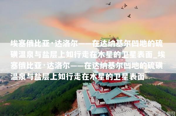 埃塞俄比亚·达洛尔——在达纳基尔凹地的硫磺温泉与盐层上如行走在木星的卫星表面_埃塞俄比亚·达洛尔——在达纳基尔凹地的硫磺温泉与盐层上如行走在木星的卫星表面