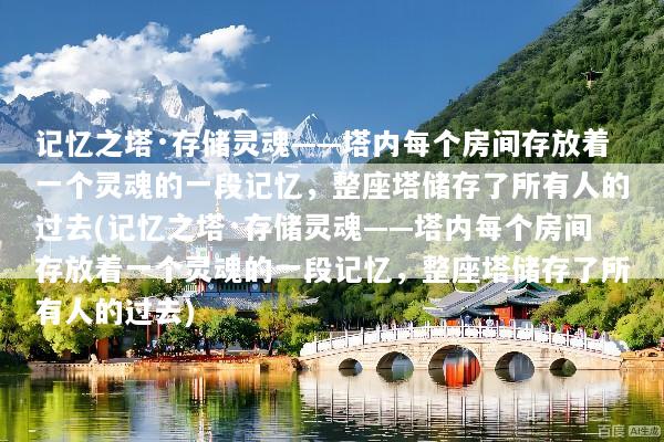 记忆之塔·存储灵魂——塔内每个房间存放着一个灵魂的一段记忆，整座塔储存了所有人的过去(记忆之塔·存储灵魂——塔内每个房间存放着一个灵魂的一段记忆，整座塔储存了所有人的过去)