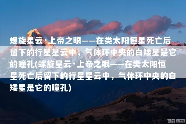 螺旋星云·上帝之眼——在类太阳恒星死亡后留下的行星星云中，气体环中央的白矮星是它的瞳孔(螺旋星云·上帝之眼——在类太阳恒星死亡后留下的行星星云中，气体环中央的白矮星是它的瞳孔)
