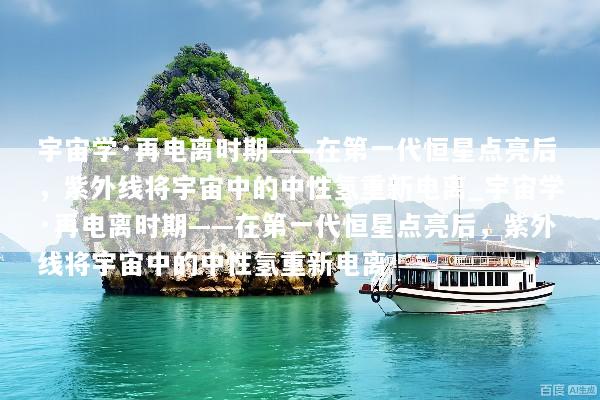宇宙学·再电离时期——在第一代恒星点亮后，紫外线将宇宙中的中性氢重新电离_宇宙学·再电离时期——在第一代恒星点亮后，紫外线将宇宙中的中性氢重新电离