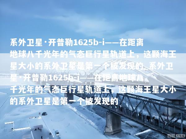 系外卫星·开普勒1625b-i——在距离地球八千光年的气态巨行星轨道上，这颗海王星大小的系外卫星是第一个被发现的_系外卫星·开普勒1625b-i——在距离地球八千光年的气态巨行星轨道上，这颗海王星大小的系外卫星是第一个被发现的