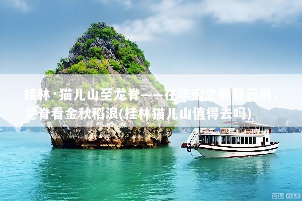 桂林·猫儿山至龙脊——在华南之巅看云海，龙脊看金秋稻浪(桂林猫儿山值得去吗)