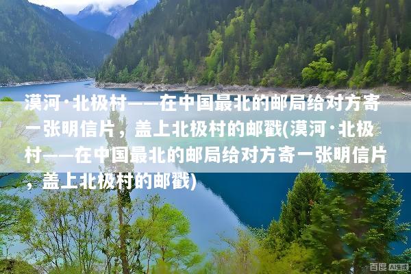 漠河·北极村——在中国最北的邮局给对方寄一张明信片，盖上北极村的邮戳(漠河·北极村——在中国最北的邮局给对方寄一张明信片，盖上北极村的邮戳)