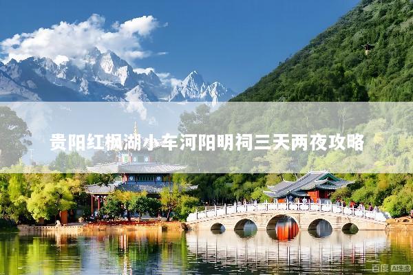 贵阳红枫湖小车河阳明祠三天两夜攻略