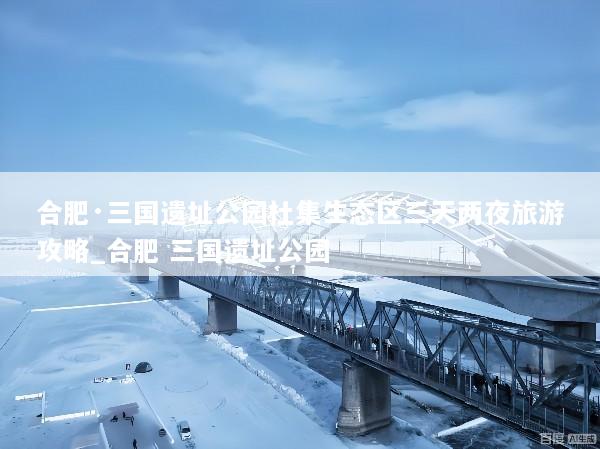 合肥·三国遗址公园杜集生态区三天两夜旅游攻略_合肥 三国遗址公园
