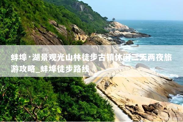 蚌埠·湖景观光山林徒步古镇休闲三天两夜旅游攻略_蚌埠徒步路线