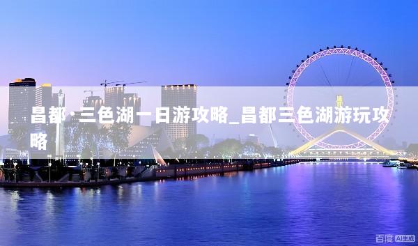 昌都·三色湖一日游攻略_昌都三色湖游玩攻略