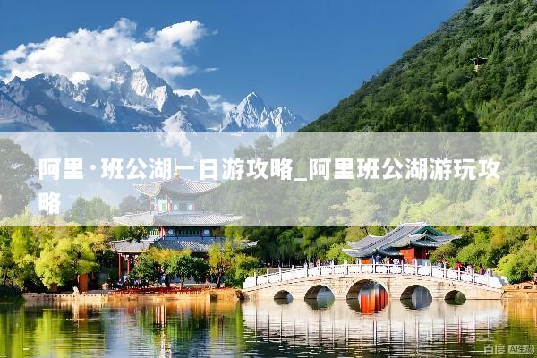 阿里·班公湖一日游攻略_阿里班公湖游玩攻略