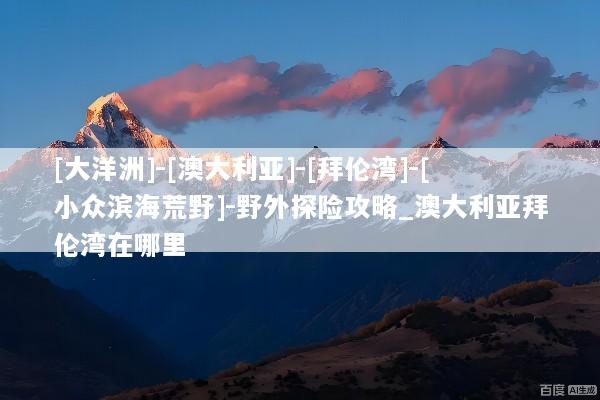 [大洋洲]-[澳大利亚]-[拜伦湾]-[小众滨海荒野]-野外探险攻略_澳大利亚拜伦湾在哪里