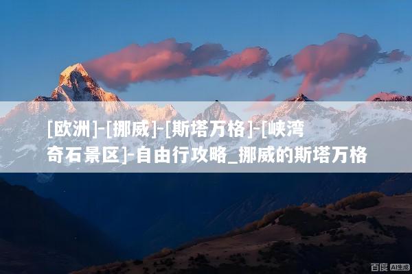 [欧洲]-[挪威]-[斯塔万格]-[峡湾奇石景区]-自由行攻略_挪威的斯塔万格