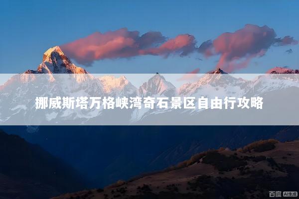 挪威斯塔万格峡湾奇石景区自由行攻略