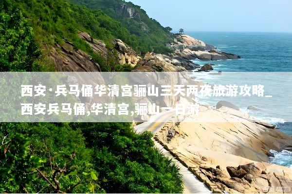 西安·兵马俑华清宫骊山三天两夜旅游攻略_西安兵马俑,华清宫,骊山一日游