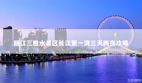 丽江三股水景区长江第一湾三天两夜攻略