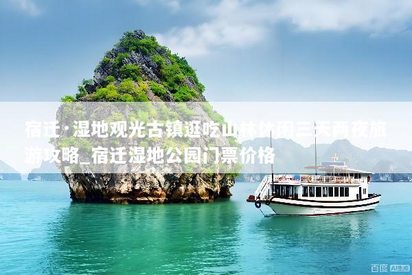 宿迁·湿地观光古镇逛吃山林休闲三天两夜旅游攻略_宿迁湿地公园门票价格