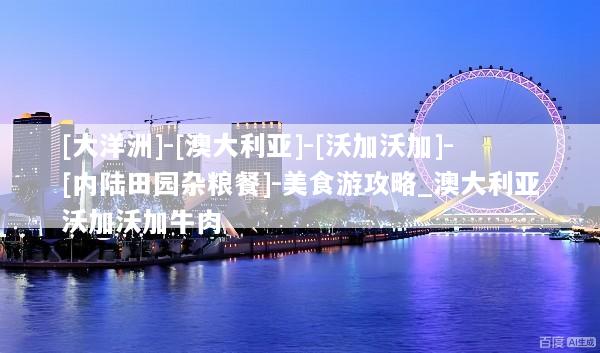[大洋洲]-[澳大利亚]-[沃加沃加]-[内陆田园杂粮餐]-美食游攻略_澳大利亚沃加沃加牛肉