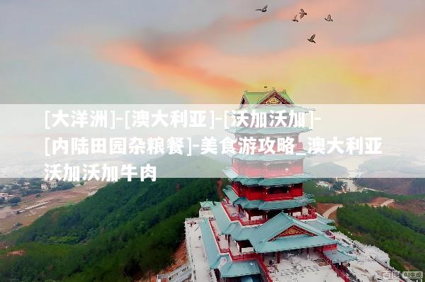 [大洋洲]-[澳大利亚]-[沃加沃加]-[内陆田园杂粮餐]-美食游攻略_澳大利亚沃加沃加牛肉
