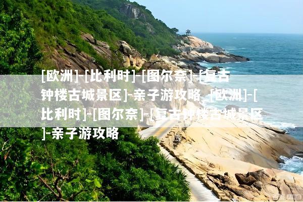 [欧洲]-[比利时]-[图尔奈]-[复古钟楼古城景区]-亲子游攻略_[欧洲]-[比利时]-[图尔奈]-[复古钟楼古城景区]-亲子游攻略