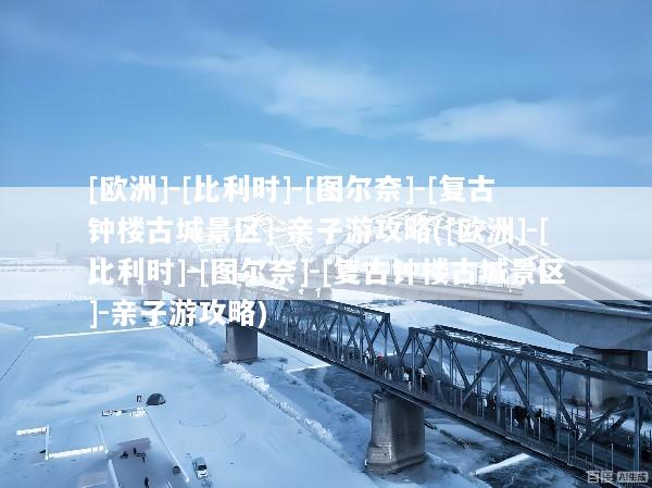 [欧洲]-[比利时]-[图尔奈]-[复古钟楼古城景区]-亲子游攻略([欧洲]-[比利时]-[图尔奈]-[复古钟楼古城景区]-亲子游攻略)