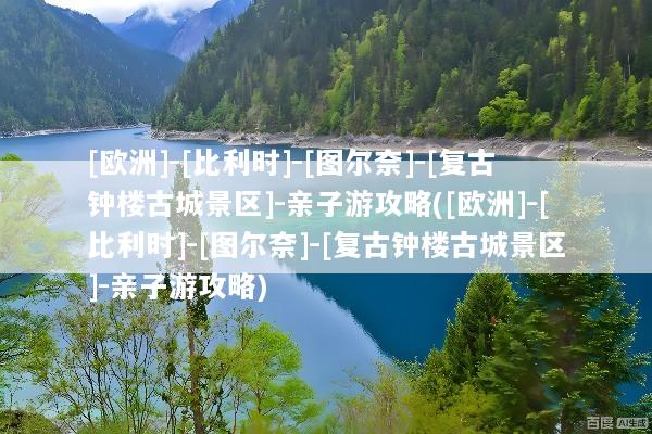 [欧洲]-[比利时]-[图尔奈]-[复古钟楼古城景区]-亲子游攻略([欧洲]-[比利时]-[图尔奈]-[复古钟楼古城景区]-亲子游攻略)
