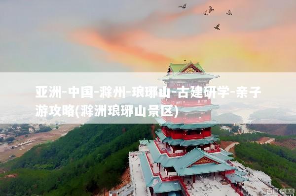 亚洲-中国-滁州-琅琊山-古建研学-亲子游攻略(滁洲琅琊山景区)