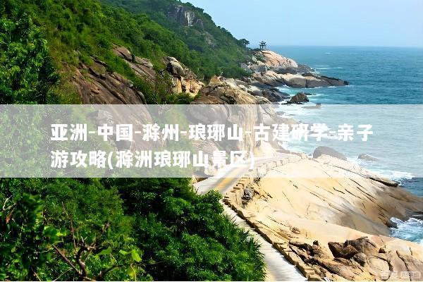 亚洲-中国-滁州-琅琊山-古建研学-亲子游攻略(滁洲琅琊山景区)