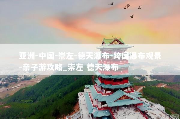 亚洲-中国-崇左-德天瀑布-跨国瀑布观景-亲子游攻略_崇左 德天瀑布