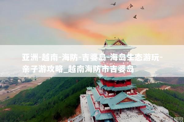 亚洲-越南-海防-吉婆岛-海岛生态游玩-亲子游攻略_越南海防市吉婆岛