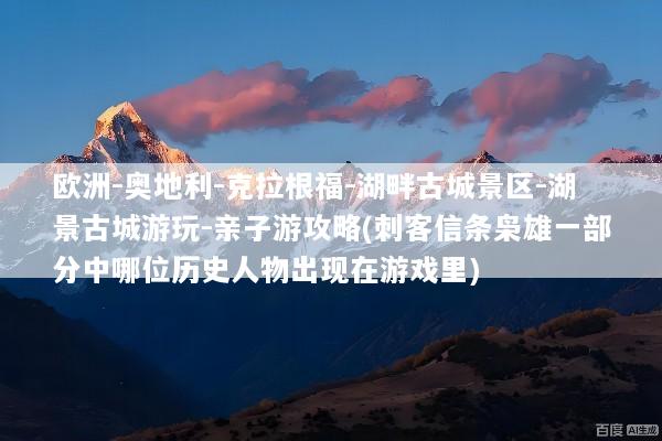 欧洲-奥地利-克拉根福-湖畔古城景区-湖景古城游玩-亲子游攻略(刺客信条枭雄一部分中哪位历史人物出现在游戏里)